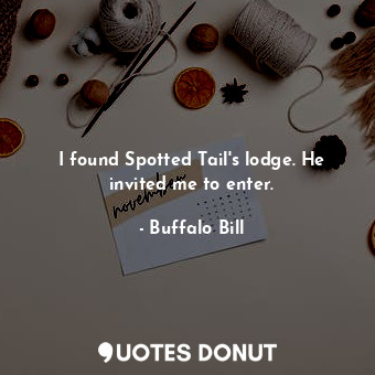  I found Spotted Tail&#39;s lodge. He invited me to enter.... - Buffalo Bill - Quotes Donut