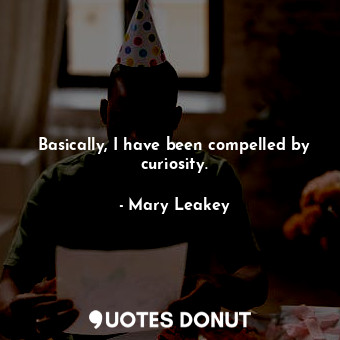  Basically, I have been compelled by curiosity.... - Mary Leakey - Quotes Donut