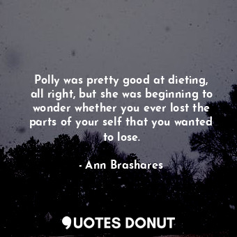 Polly was pretty good at dieting, all right, but she was beginning to wonder whether you ever lost the parts of your self that you wanted to lose.