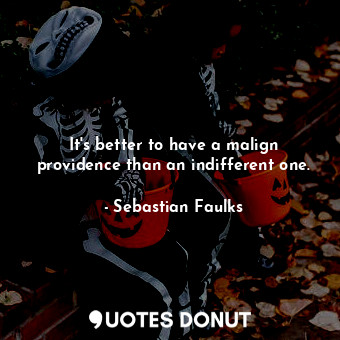  It's better to have a malign providence than an indifferent one.... - Sebastian Faulks - Quotes Donut
