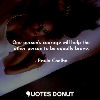  One person's courage will help the other person to be equally brave.... - Paulo Coelho - Quotes Donut