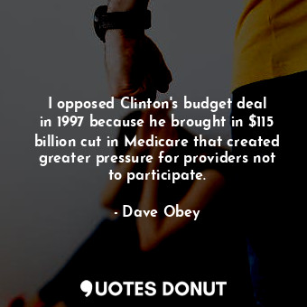 I opposed Clinton&#39;s budget deal in 1997 because he brought in $115 billion cut in Medicare that created greater pressure for providers not to participate.