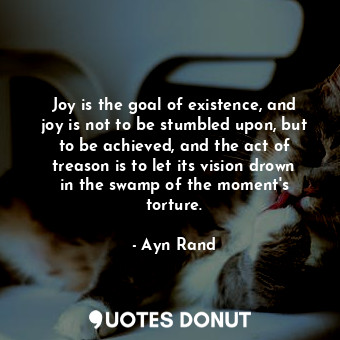  Joy is the goal of existence, and joy is not to be stumbled upon, but to be achi... - Ayn Rand - Quotes Donut