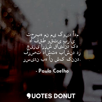  تجربه من می گوید آدم ها فقط وقتی برای چیزی ارزش قایلند که فرصت داشته باشند در رس... - Paulo Coelho - Quotes Donut