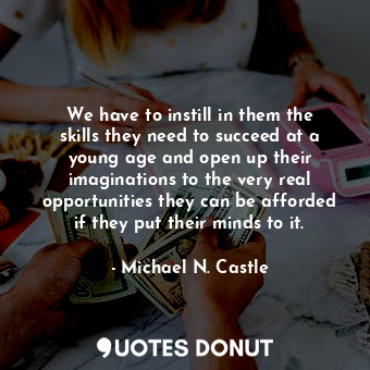  We have to instill in them the skills they need to succeed at a young age and op... - Michael N. Castle - Quotes Donut