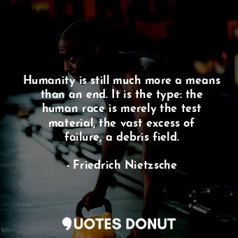  Humanity is still much more a means than an end. It is the type: the human race ... - Friedrich Nietzsche - Quotes Donut