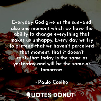  Everyday God give us the sun--and also one moment which we have the ability to c... - Paulo Coelho - Quotes Donut
