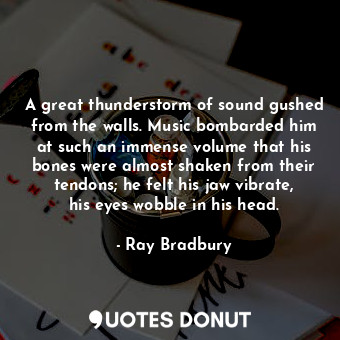  A great thunderstorm of sound gushed from the walls. Music bombarded him at such... - Ray Bradbury - Quotes Donut