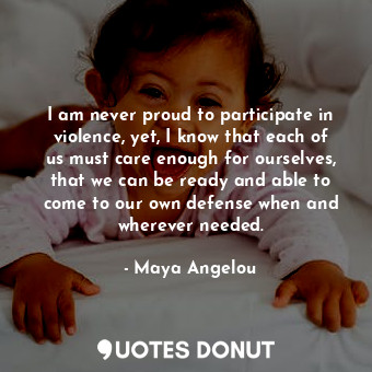  I am never proud to participate in violence, yet, I know that each of us must ca... - Maya Angelou - Quotes Donut