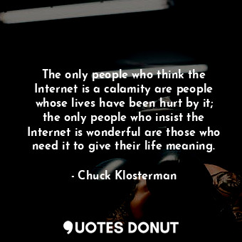  The only people who think the Internet is a calamity are people whose lives have... - Chuck Klosterman - Quotes Donut