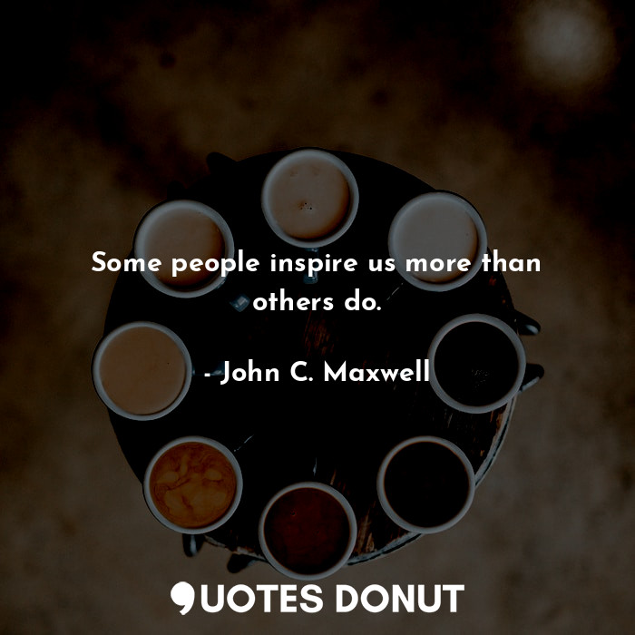  Some people inspire us more than others do.... - John C. Maxwell - Quotes Donut