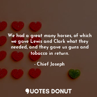  We had a great many horses, of which we gave Lewis and Clark what they needed, a... - Chief Joseph - Quotes Donut