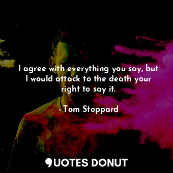  I agree with everything you say, but I would attack to the death your right to s... - Tom Stoppard - Quotes Donut