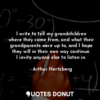  I write to tell my grandchildren where they come from, and what their grandparen... - Arthur Hertzberg - Quotes Donut