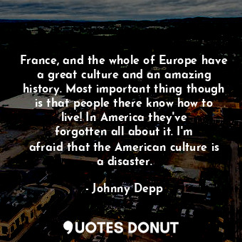  France, and the whole of Europe have a great culture and an amazing history. Mos... - Johnny Depp - Quotes Donut