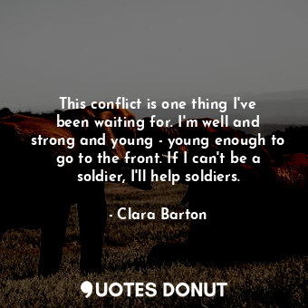  This conflict is one thing I&#39;ve been waiting for. I&#39;m well and strong an... - Clara Barton - Quotes Donut