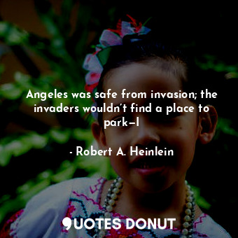 Angeles was safe from invasion; the invaders wouldn’t find a place to park—I