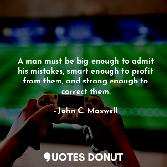  A man must be big enough to admit his mistakes, smart enough to profit from them... - John C. Maxwell - Quotes Donut