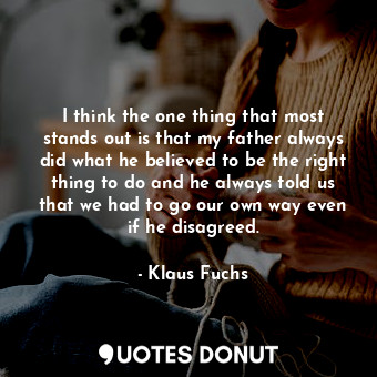  I think the one thing that most stands out is that my father always did what he ... - Klaus Fuchs - Quotes Donut