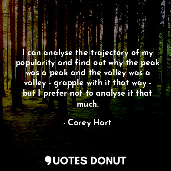  I can analyse the trajectory of my popularity and find out why the peak was a pe... - Corey Hart - Quotes Donut