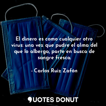  El dinero es como cualquier otro virus: una vez que pudre el alma del que lo alb... - Carlos Ruiz Zafón - Quotes Donut