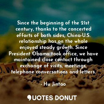 Since the beginning of the 21st century, thanks to the concerted efforts of both... - Hu Jintao - Quotes Donut