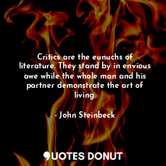  Critics are the eunuchs of literature. They stand by in envious awe while the wh... - John Steinbeck - Quotes Donut