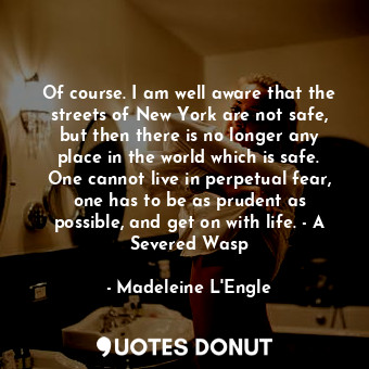  Of course. I am well aware that the streets of New York are not safe, but then t... - Madeleine L&#039;Engle - Quotes Donut