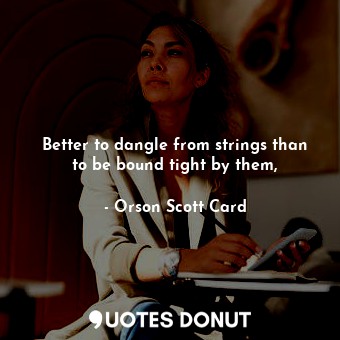  Better to dangle from strings than to be bound tight by them,... - Orson Scott Card - Quotes Donut