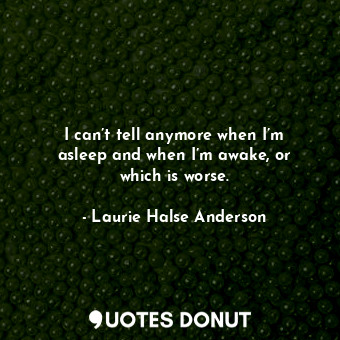  I can’t tell anymore when I’m asleep and when I’m awake, or which is worse.... - Laurie Halse Anderson - Quotes Donut