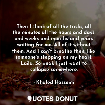 Then I think of all the tricks, all the minutes all the hours and days and weeks... - Khaled Hosseini - Quotes Donut