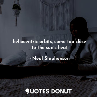  heliocentric orbits, come too close to the sun’s heat... - Neal Stephenson - Quotes Donut