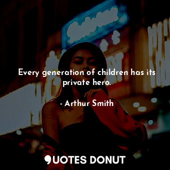 Every generation of children has its private hero.