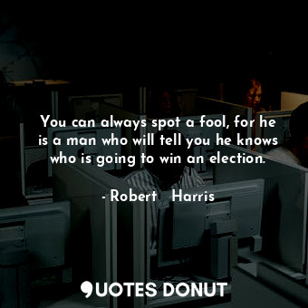  You can always spot a fool, for he is a man who will tell you he knows who is go... - Robert   Harris - Quotes Donut