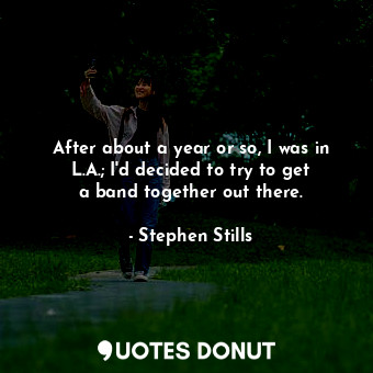  After about a year or so, I was in L.A.; I&#39;d decided to try to get a band to... - Stephen Stills - Quotes Donut