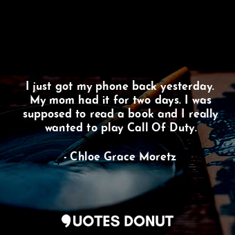  I just got my phone back yesterday. My mom had it for two days. I was supposed t... - Chloe Grace Moretz - Quotes Donut