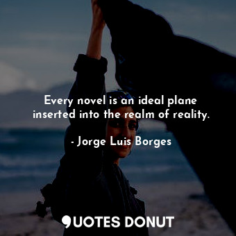  Every novel is an ideal plane inserted into the realm of reality.... - Jorge Luis Borges - Quotes Donut