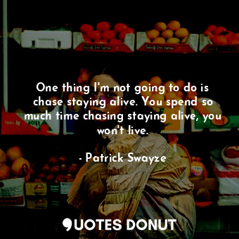  One thing I&#39;m not going to do is chase staying alive. You spend so much time... - Patrick Swayze - Quotes Donut