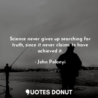  Science never gives up searching for truth, since it never claims to have achiev... - John Polanyi - Quotes Donut