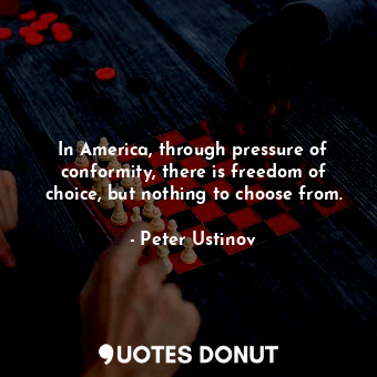  In America, through pressure of conformity, there is freedom of choice, but noth... - Peter Ustinov - Quotes Donut