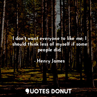  I don't want everyone to like me; I should think less of myself if some people d... - Henry James - Quotes Donut