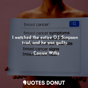 I watched the entire O.J. Simpson trial, and he was guilty.... - Connie Willis - Quotes Donut