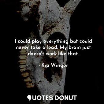  I could play everything but could never take a lead. My brain just doesn&#39;t w... - Kip Winger - Quotes Donut
