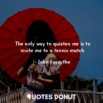  The only way to quieten me is to invite me to a tennis match.... - John Forsythe - Quotes Donut