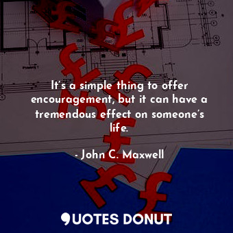  It’s a simple thing to offer encouragement, but it can have a tremendous effect ... - John C. Maxwell - Quotes Donut