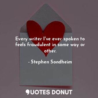  Every writer I&#39;ve ever spoken to feels fraudulent in some way or other.... - Stephen Sondheim - Quotes Donut