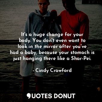  It&#39;s a huge change for your body. You don&#39;t even want to look in the mir... - Cindy Crawford - Quotes Donut