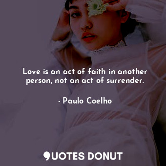  Love is an act of faith in another person, not an act of surrender.... - Paulo Coelho - Quotes Donut