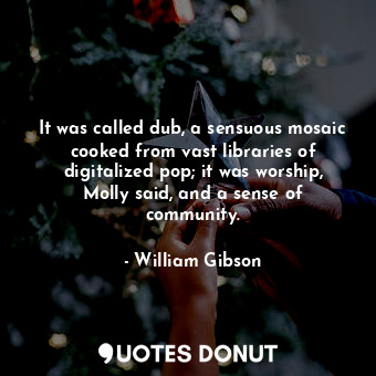 It was called dub, a sensuous mosaic cooked from vast libraries of digitalized pop; it was worship, Molly said, and a sense of community.