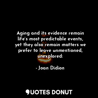  Aging and its evidence remain life’s most predictable events, yet they also rema... - Joan Didion - Quotes Donut